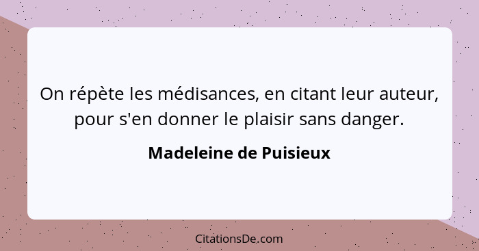 On répète les médisances, en citant leur auteur, pour s'en donner le plaisir sans danger.... - Madeleine de Puisieux