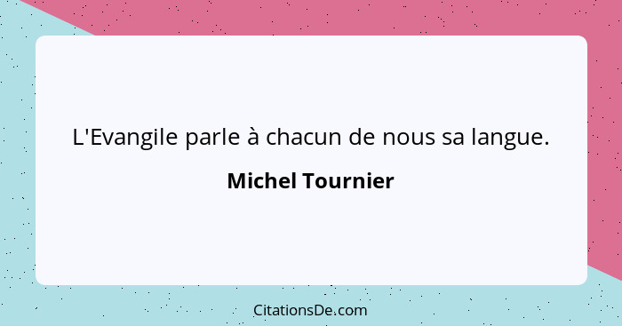 L'Evangile parle à chacun de nous sa langue.... - Michel Tournier