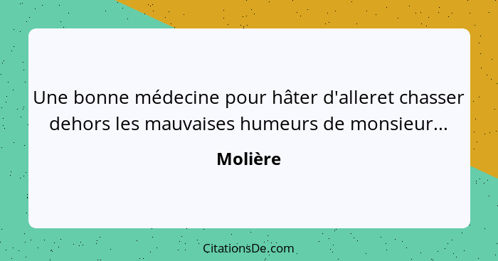 Une bonne médecine pour hâter d'alleret chasser dehors les mauvaises humeurs de monsieur...... - Molière