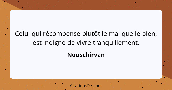 Celui qui récompense plutôt le mal que le bien, est indigne de vivre tranquillement.... - Nouschirvan