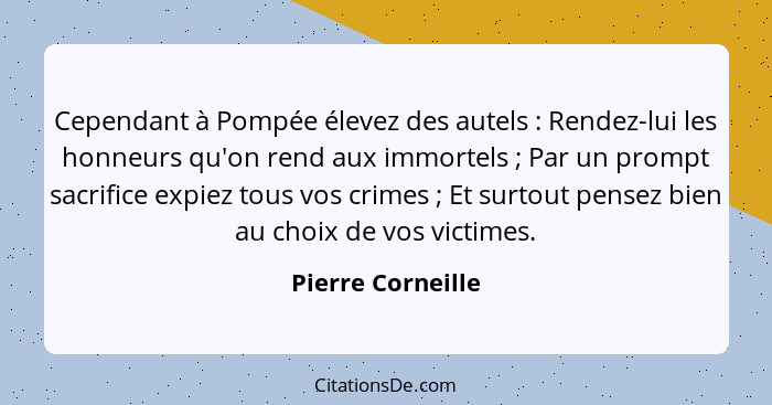 Cependant à Pompée élevez des autels : Rendez-lui les honneurs qu'on rend aux immortels ; Par un prompt sacrifice expiez... - Pierre Corneille