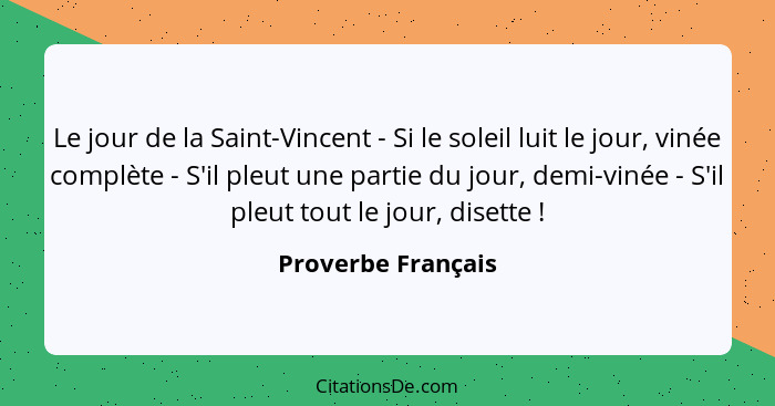Le jour de la Saint-Vincent - Si le soleil luit le jour, vinée complète - S'il pleut une partie du jour, demi-vinée - S'il pleut t... - Proverbe Français