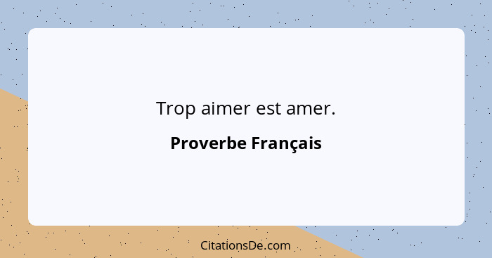 Trop aimer est amer.... - Proverbe Français