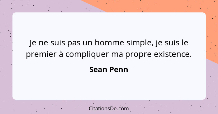 Je ne suis pas un homme simple, je suis le premier à compliquer ma propre existence.... - Sean Penn