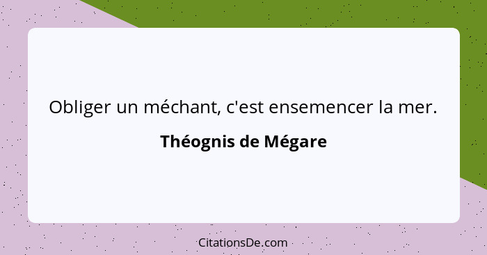 Obliger un méchant, c'est ensemencer la mer.... - Théognis de Mégare