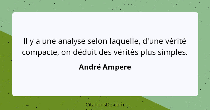 Il y a une analyse selon laquelle, d'une vérité compacte, on déduit des vérités plus simples.... - André Ampere
