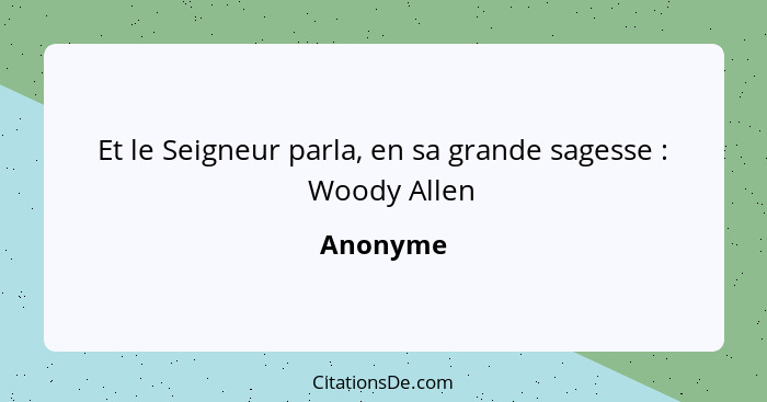 Et le Seigneur parla, en sa grande sagesse : 	Woody Allen... - Anonyme