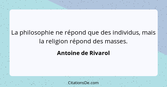 La philosophie ne répond que des individus, mais la religion répond des masses.... - Antoine de Rivarol