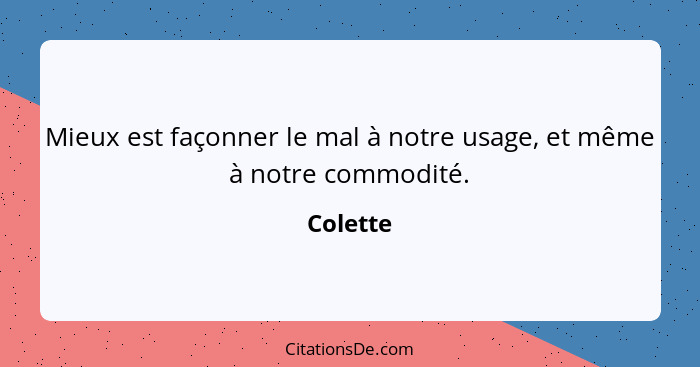 Mieux est façonner le mal à notre usage, et même à notre commodité.... - Colette