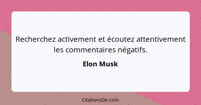 Recherchez activement et écoutez attentivement les commentaires négatifs.... - Elon Musk