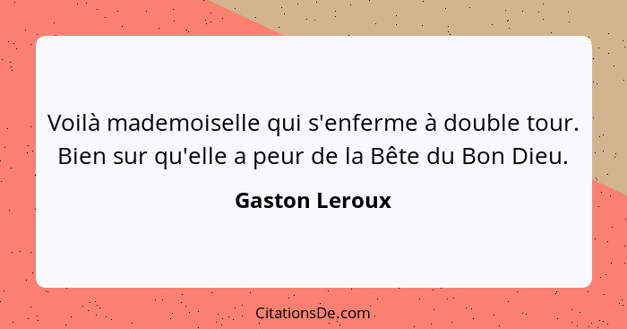 Voilà mademoiselle qui s'enferme à double tour. Bien sur qu'elle a peur de la Bête du Bon Dieu.... - Gaston Leroux