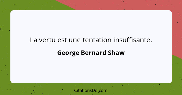 La vertu est une tentation insuffisante.... - George Bernard Shaw