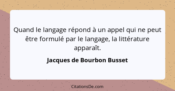 Quand le langage répond à un appel qui ne peut être formulé par le langage, la littérature apparaît.... - Jacques de Bourbon Busset