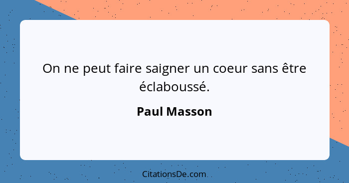 On ne peut faire saigner un coeur sans être éclaboussé.... - Paul Masson