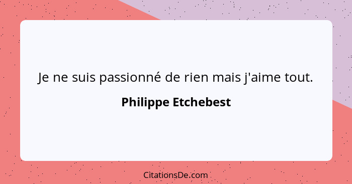 Je ne suis passionné de rien mais j'aime tout.... - Philippe Etchebest