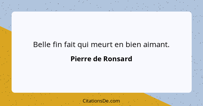 Belle fin fait qui meurt en bien aimant.... - Pierre de Ronsard