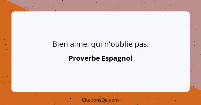 Bien aime, qui n'oublie pas.... - Proverbe Espagnol