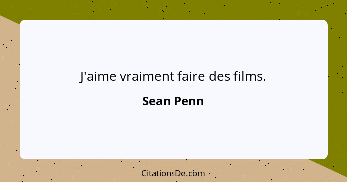 J'aime vraiment faire des films.... - Sean Penn