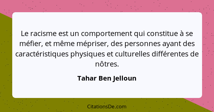 Le racisme est un comportement qui constitue à se méfier, et même mépriser, des personnes ayant des caractéristiques physiques et... - Tahar Ben Jelloun