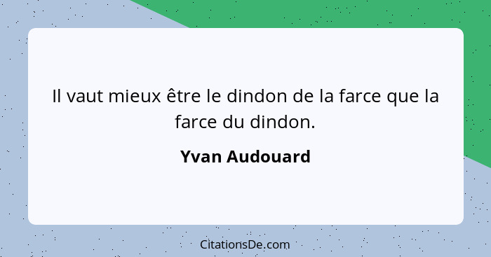 Il vaut mieux être le dindon de la farce que la farce du dindon.... - Yvan Audouard