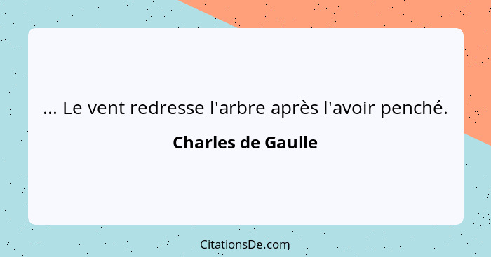 ... Le vent redresse l'arbre après l'avoir penché.... - Charles de Gaulle