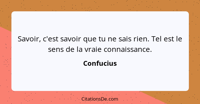 Savoir, c'est savoir que tu ne sais rien. Tel est le sens de la vraie connaissance.... - Confucius