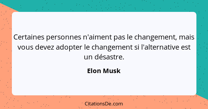 Certaines personnes n'aiment pas le changement, mais vous devez adopter le changement si l'alternative est un désastre.... - Elon Musk
