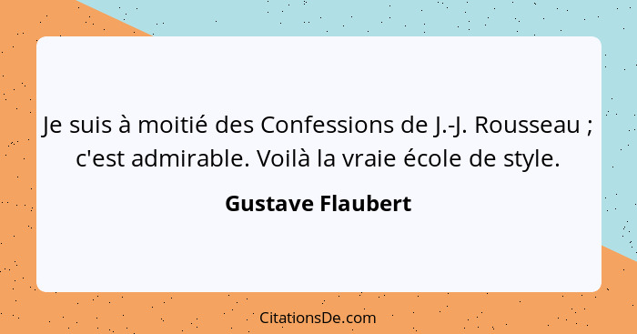 Je suis à moitié des Confessions de J.-J. Rousseau ; c'est admirable. Voilà la vraie école de style.... - Gustave Flaubert