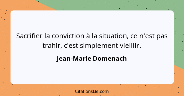 Sacrifier la conviction à la situation, ce n'est pas trahir, c'est simplement vieillir.... - Jean-Marie Domenach