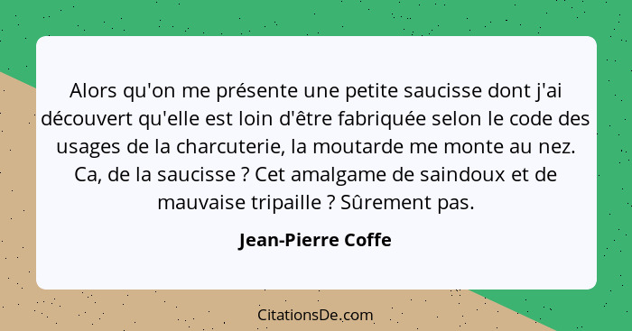 Alors qu'on me présente une petite saucisse dont j'ai découvert qu'elle est loin d'être fabriquée selon le code des usages de la c... - Jean-Pierre Coffe