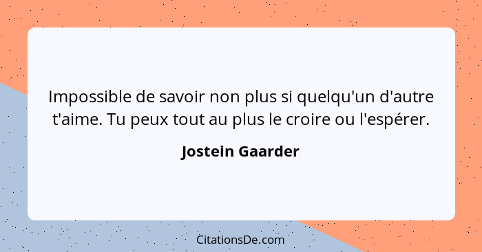 Impossible de savoir non plus si quelqu'un d'autre t'aime. Tu peux tout au plus le croire ou l'espérer.... - Jostein Gaarder