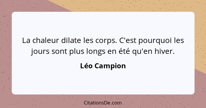 La chaleur dilate les corps. C'est pourquoi les jours sont plus longs en été qu'en hiver.... - Léo Campion