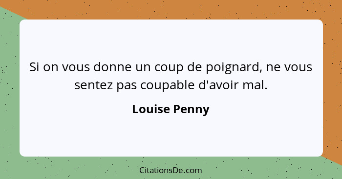 Si on vous donne un coup de poignard, ne vous sentez pas coupable d'avoir mal.... - Louise Penny