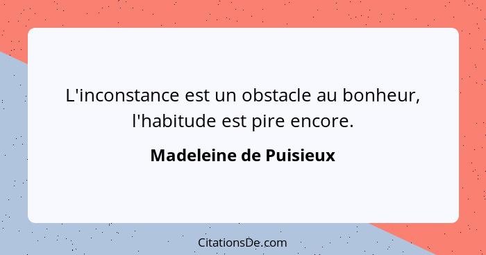 L'inconstance est un obstacle au bonheur, l'habitude est pire encore.... - Madeleine de Puisieux