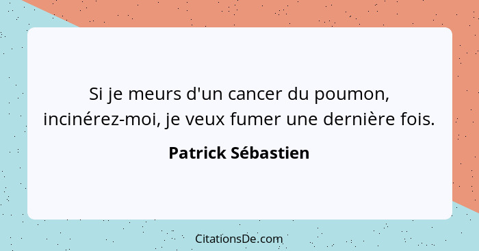 Si je meurs d'un cancer du poumon, incinérez-moi, je veux fumer une dernière fois.... - Patrick Sébastien