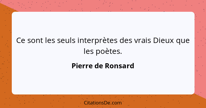 Ce sont les seuls interprètes des vrais Dieux que les poètes.... - Pierre de Ronsard