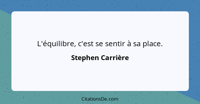 L'équilibre, c'est se sentir à sa place.... - Stephen Carrière