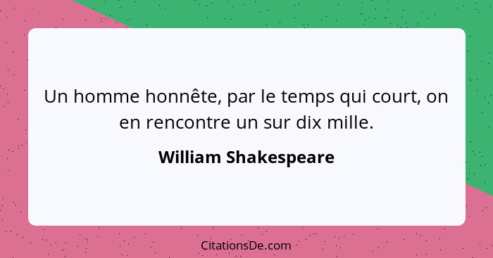 Un homme honnête, par le temps qui court, on en rencontre un sur dix mille.... - William Shakespeare