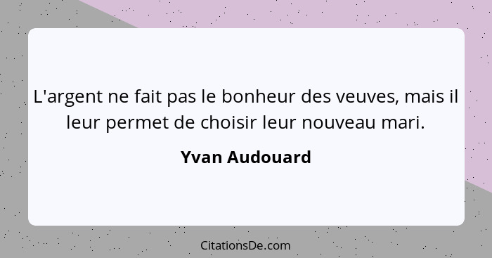 L'argent ne fait pas le bonheur des veuves, mais il leur permet de choisir leur nouveau mari.... - Yvan Audouard