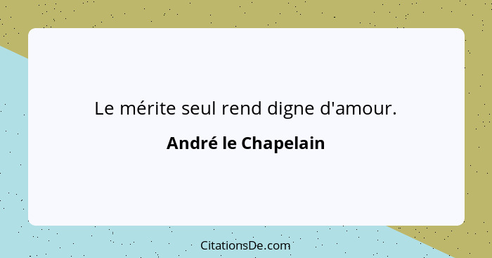 Le mérite seul rend digne d'amour.... - André le Chapelain