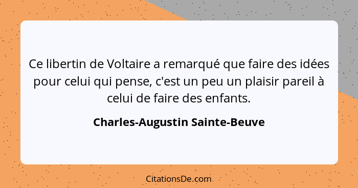 Ce libertin de Voltaire a remarqué que faire des idées pour celui qui pense, c'est un peu un plaisir pareil à celui de... - Charles-Augustin Sainte-Beuve
