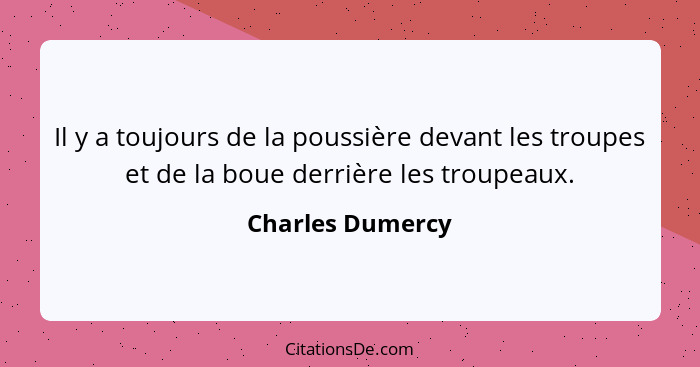 Il y a toujours de la poussière devant les troupes et de la boue derrière les troupeaux.... - Charles Dumercy