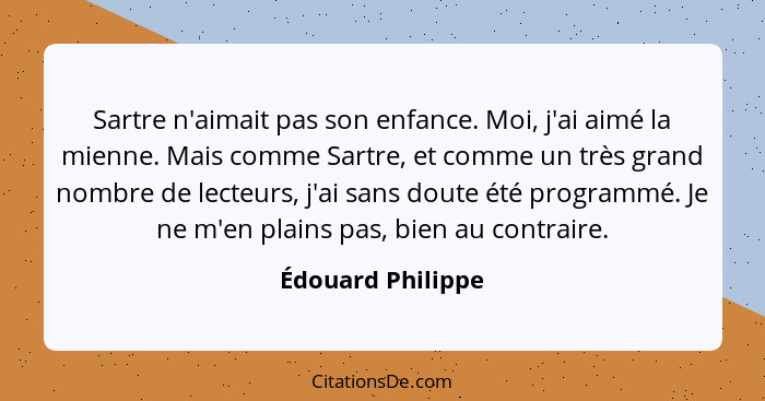 Sartre n'aimait pas son enfance. Moi, j'ai aimé la mienne. Mais comme Sartre, et comme un très grand nombre de lecteurs, j'ai sans... - Édouard Philippe