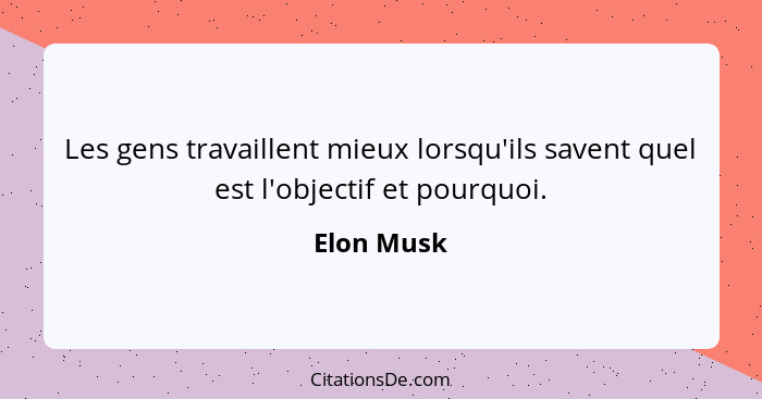 Les gens travaillent mieux lorsqu'ils savent quel est l'objectif et pourquoi.... - Elon Musk