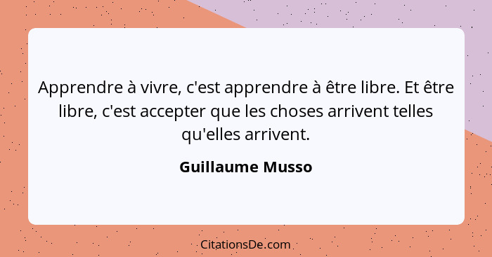 Apprendre à vivre, c'est apprendre à être libre. Et être libre, c'est accepter que les choses arrivent telles qu'elles arrivent.... - Guillaume Musso