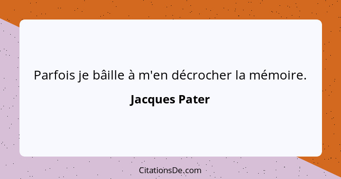 Parfois je bâille à m'en décrocher la mémoire.... - Jacques Pater