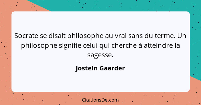 Socrate se disait philosophe au vrai sans du terme. Un philosophe signifie celui qui cherche à atteindre la sagesse.... - Jostein Gaarder