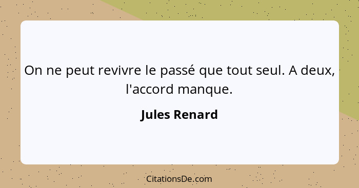 On ne peut revivre le passé que tout seul. A deux, l'accord manque.... - Jules Renard