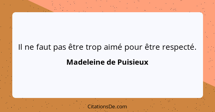 Il ne faut pas être trop aimé pour être respecté.... - Madeleine de Puisieux