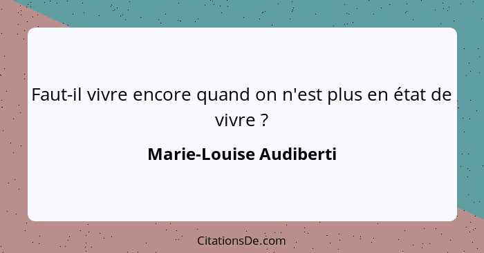 Faut-il vivre encore quand on n'est plus en état de vivre ?... - Marie-Louise Audiberti